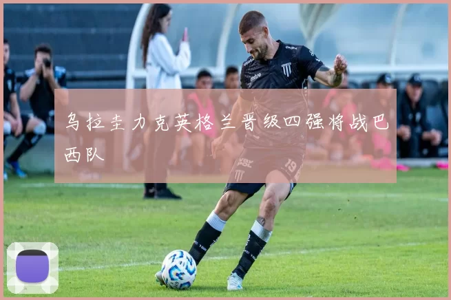 乌拉圭力克英格兰晋级四强将战巴西队