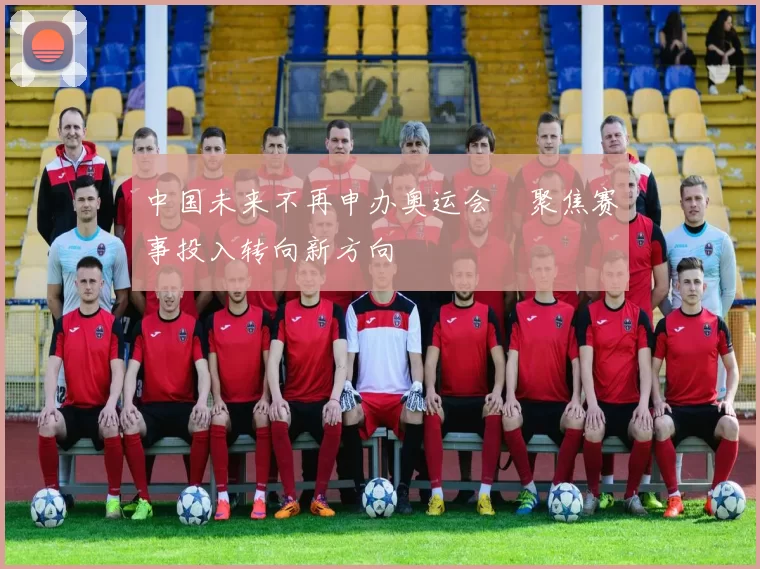 中国未来不再申办奥运会 聚焦赛事投入转向新方向