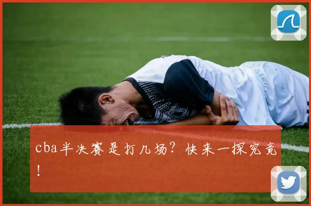 cba半决赛是打几场？快来一探究竟！