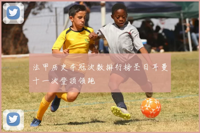 法甲历史夺冠次数排行榜圣日耳曼十一次登顶领跑
