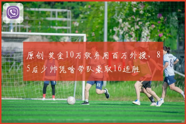 原创 奖金10万敢弃用百万外援，85后少帅凭啥带队豪取16连胜