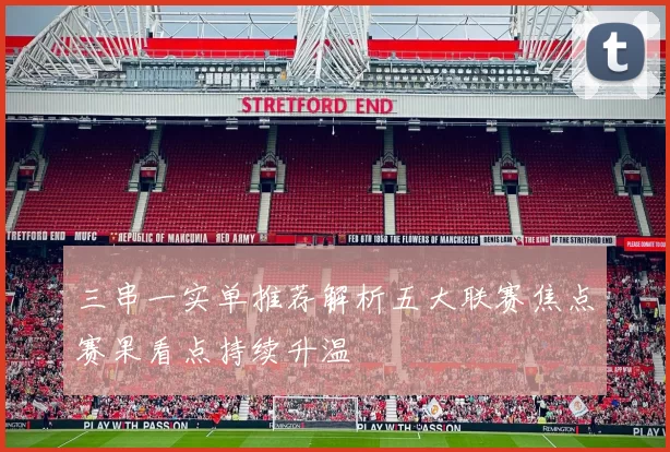 三串一实单推荐解析五大联赛焦点赛果看点持续升温