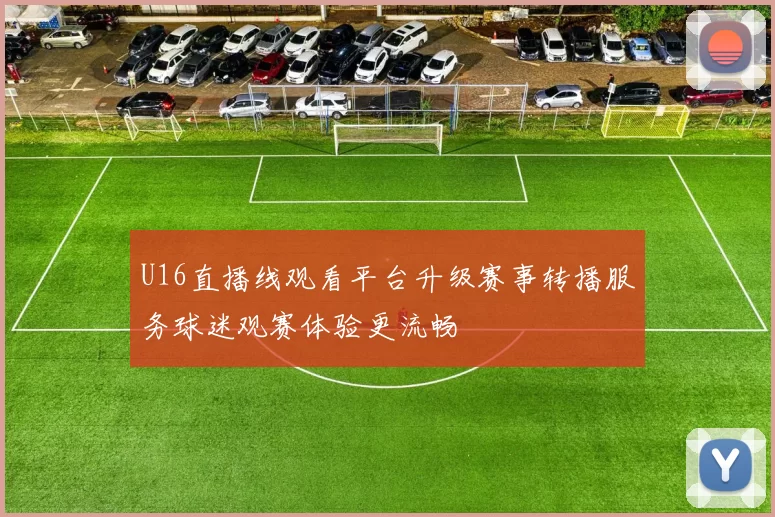 U16直播线观看平台升级赛事转播服务球迷观赛体验更流畅