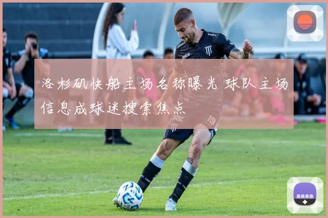 洛杉矶快船主场名称曝光 球队主场信息成球迷搜索焦点