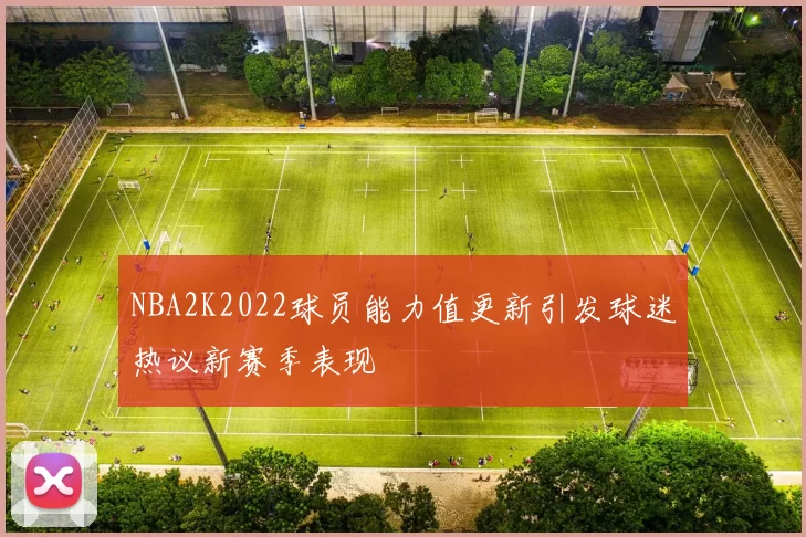 NBA2K2022球员能力值更新引发球迷热议新赛季表现