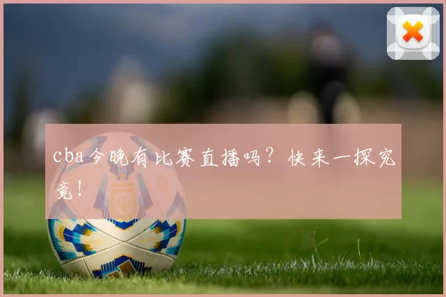 cba今晚有比赛直播吗？快来一探究竟！