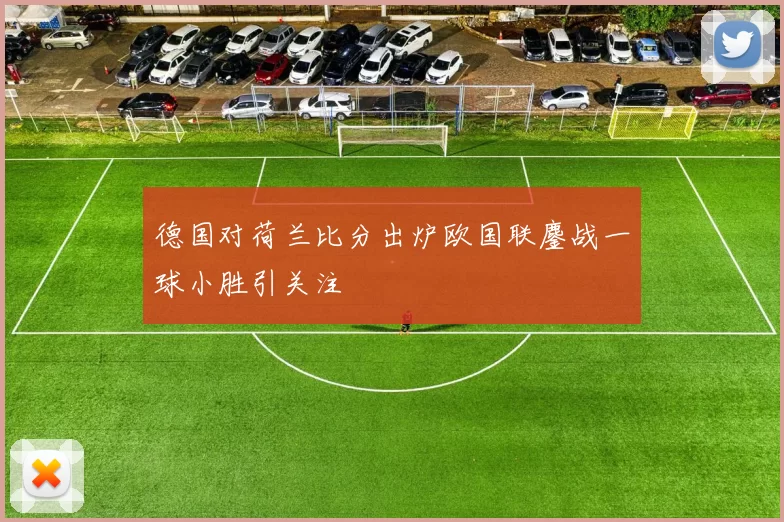 德国对荷兰比分出炉欧国联鏖战一球小胜引关注