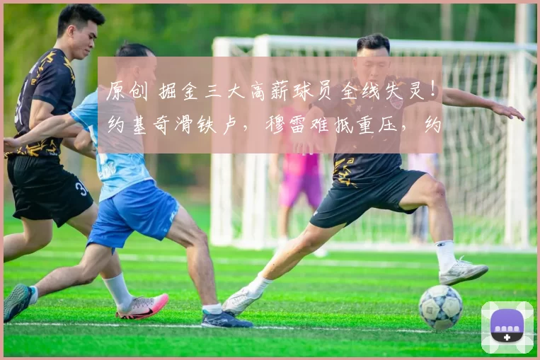 原创 掘金三大高薪球员全线失灵！约基奇滑铁卢，穆雷难抵重压，约翰逊毫无存在感