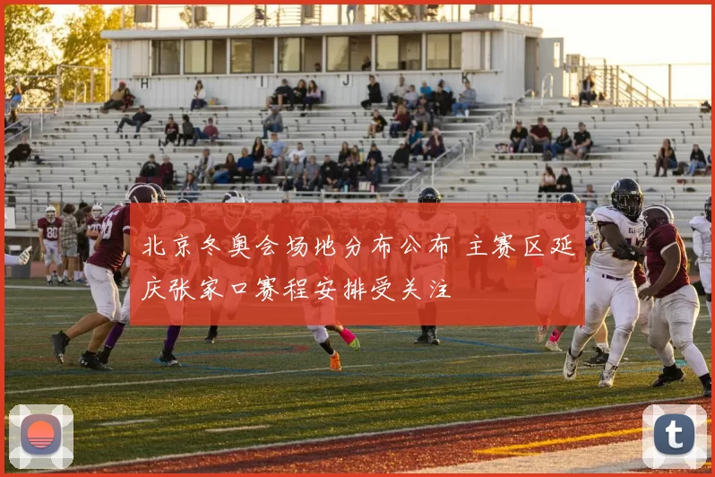 北京冬奥会场地分布公布 主赛区延庆张家口赛程安排受关注
